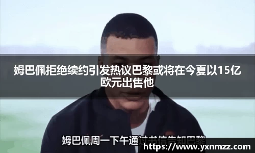 姆巴佩拒绝续约引发热议巴黎或将在今夏以15亿欧元出售他