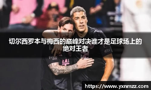 切尔西罗本与梅西的巅峰对决谁才是足球场上的绝对王者